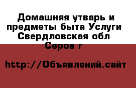 Домашняя утварь и предметы быта Услуги. Свердловская обл.,Серов г.